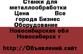 Станки для металлообработки › Цена ­ 20 000 - Все города Бизнес » Оборудование   . Новосибирская обл.,Новосибирск г.